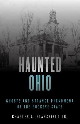 Haunted Ohio: Ghosts and Strange Phenomena of the Buckeye State - Stansfield, Charles A