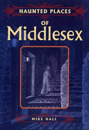 Haunted Places of Middlesex - Hall, Mike