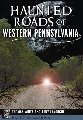 Haunted Roads of Western Pennsylvania - White, Thomas, and Lavorgne, Tony