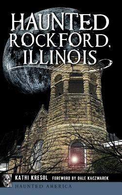 Haunted Rockford, Illinois - Kresol, Kathi