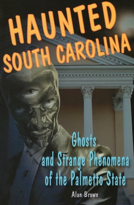 Haunted South Carolina: Ghosts and Strange Phenomena of the Palmetto State - Brown, Alan