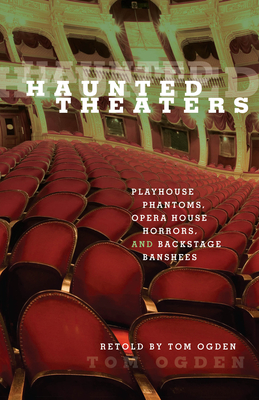 Haunted Theaters: Playhouse Phantoms, Opera House Horrors, and Backstage Banshees - Ogden, Tom