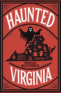 Haunted Virginia: The Ultimate Guide to Virginia's Ghosts, Haunted Places, and Paranormal Hotspots