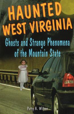Haunted West Virginia: Ghosts and Strange Phenomena of the Mountain State - Wilson, Patty A