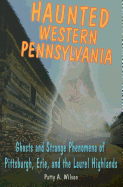 Haunted Western Pennsylvania: Ghosts and Strange Phenomena of Pittsburgh, Erie, and the Laurel Highlands