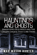 Hauntings and Ghosts: Abandoned Buildings and the Creepy Ghosts That Lurk There