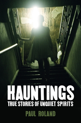 Hauntings: True Stories of Unquiet Spirits - Roland, Paul