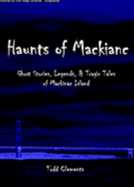 Haunts of Mackinac: Ghost Stories, Legends, & Tragic Tales of Mackinac Island - Clements, Todd