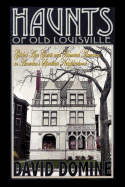 Haunts of Old Louisville: Gilded Age Ghosts and Haunted Mansions in America's Spookiest Neighborhood