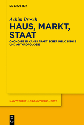 Haus, Markt, Staat: ?konomie in Kants Praktischer Philosophie Und Anthropologie - Brosch, Achim
