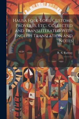 Hausa Folk-lore, Customs, Proverbs, etc.: Collected and Transliterated With English Translation and Notes: 1 - Rattray, R S 1881-1938