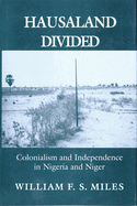 Hausaland Divided: Colonialism and Independence in Nigeria and Niger