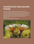 Hausschatz Englischer Poesie: Auswahl Aus Den Werken Der Bedeutendsten Englischen Dichter Von Chaucer Bis Auf Die Neueste Zeit, in Chronologischer Ordnung, Begleitet Von Biographischen Und Literarischen Einleitungen; Ein Handbuch Der Englischen Poesie Und