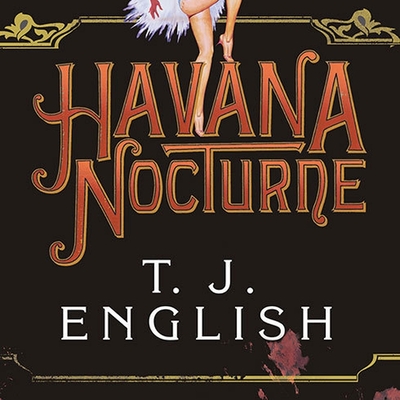 Havana Nocturne: How the Mob Owned Cuba...and Then Lost It to the Revolution - English, T J, and Foster, Mel (Read by)