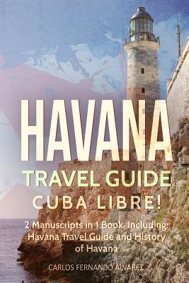 Havana Travel Guide: Cuba Libre! 2 Manuscripts in 1 Book, Including: Havana Travel Guide and History of Havana - Fernando Alvarez, Carlos
