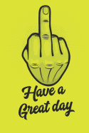 Have A Great Day: Fuck You Middle Finger, A 120 Paged Lined Notebook For The Sarcastic Friend In Your Life Who May Curse A Little