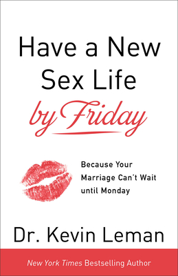 Have a New Sex Life by Friday: Because Your Marriage Can't Wait Until Monday - Leman, Kevin