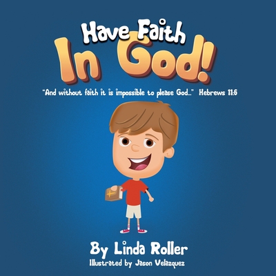 Have Faith in God!: "And without faith it is impossible to please God..." Hebrews 11:6 - Roller, Linda