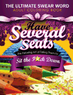 Have Several Seats: The Relaxing Art of Telling Them to Sit the F#ck Down!: The Humour Swear Word Therapy Adult Coloring Book for Stress Relief, Relaxation, and Meditation Featuring: Paisley, Mandala, Animals and Patterns for Grown-Ups