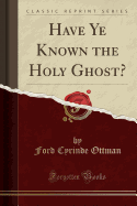 Have Ye Known the Holy Ghost? (Classic Reprint)