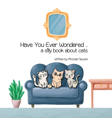 Have You Ever Wondered ... A Silly Book About Cats. - Newton, Rhonda