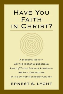Have You Faith in Christ?: A Bishops Insight Into the Historic Questions Asked of Those Seeking Admission Into Full Connection in the United Methodist Church. - Lyght, Ernest S