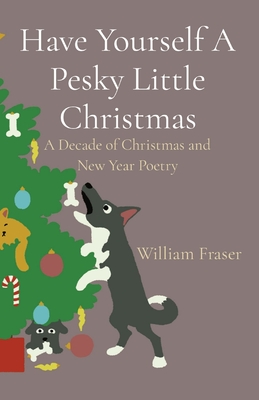 Have Yourself A Pesky Little Christmas: A Decade of Christmas and New Year Poetry - Fraser, William, and Sprenger, Jenny