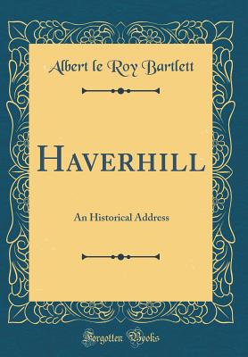 Haverhill: An Historical Address (Classic Reprint) - Bartlett, Albert Leroy