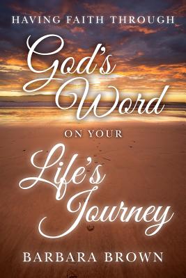 Having Faith Through God's Word On Your Life's Journey - Brown, Barbara