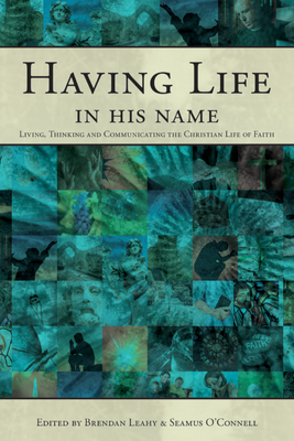 Having Life in His Name: Living, Thinking and Communicating the Christian Life of Faith - Leahy, Brendan (Editor), and O'Connell, Seamus (Editor)