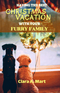 Having the Best Christmas Vacation with Your Furry Family: The Ultimate Guide in Making Unforgettable Memories With Your Dog & Cat This Holiday Season
