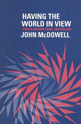 Having the World in View: Essays on Kant, Hegel, and Sellars - McDowell, John Henry