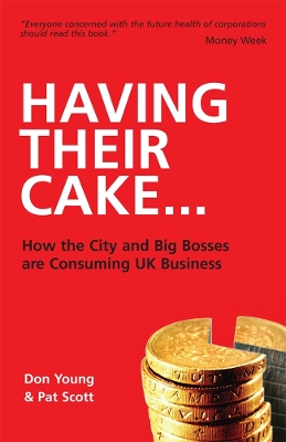 Having Their Cake: How Big Bosses & the City are Consuming UK Business - Scott, Pat, and Young, Don