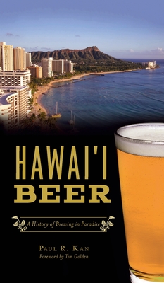 Hawai'i Beer: A History of Brewing in Paradise - Kan, Paul R, and Golden, Tim (Foreword by)