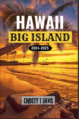 Hawaii Big Island Reisefhrer 2024-2025: Ihr umfassender Reisefhrer zum Erleben von Top-Attraktionen, Orten, die man unbedingt besuchen muss, familienfreundlichen Aktivitten und Budgettipps - Davis, Christy T