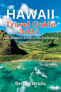Hawaii Travel Guide 2023: Your Ultimate Guide to the Enchanting Islands of Aloha