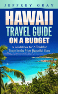 Hawaii Travel Guide on a Budget: A Guidebook for Affordable Travel in the Most Beautiful State