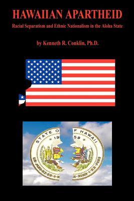 Hawaiian Apartheid - Racial Separatism and Ethnic Nationalism in the Aloha State - Conklin, Kenneth R