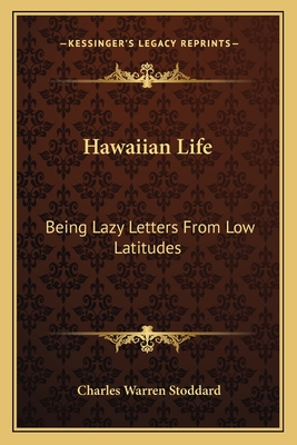 Hawaiian Life: Being Lazy Letters From Low Latitudes - Stoddard, Charles Warren, Professor