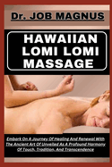 Hawaiian Lomi Lomi Massage: Embark On A Journey Of Healing And Renewal With The Ancient Art Of Unveiled As A Profound Harmony Of Touch, Tradition, And Transcendence