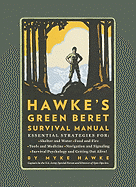 Hawke's Green Beret Survival Manual: Essential Strategies For: Shelter and Water, Food and Fire, Tools and Medicine, Navigation and Signaling, Survival Psychology and Getting Out Alive!