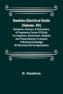 Hawkins Electrical Guide (Volume. 04) Questions, Answers, & Illustrations, A progressive course of study for engineers, electricians, students and those desiring to acquire a working knowledge of electricity and its applications