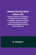 Hawkins Electrical Guide (Volume. 06) Questions, Answers, & Illustrations, A progressive course of study for engineers, electricians, students and those desiring to acquire a working knowledge of electricity and its applications