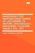 Hawkshead: (The Northernmost Parish of Lancashire) Its History, Archaeology, Industries, Folklore, Dialect, Etc., Etc