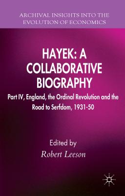 Hayek: A Collaborative Biography: Part IV, England, the Ordinal Revolution and the Road to Serfdom, 1931-50 - Leeson, R. (Editor)