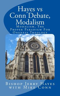 Hayes vs Conn Debate, Modalism: Modalistic Monarchianism, A Proper Paradigm For Oneness Theology - Conn, Mike, and Hayes, Bishop Jerry L