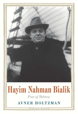 Hayim Nahman Bialik: Poet of Hebrew - Holtzman, Avner