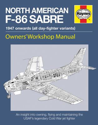 Haynes North American F-86 Sabre, 1947 Onwards (All Day-Fighter Variants): An Insight Into Owning, Flying, and Maintaining the USAF's Legendary Cold War Jet Fighter - Linney, Mark