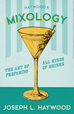 Haywood's Mixology - The Art of Preparing All Kinds of Drinks: A Reprint of the 1898 Edition - Haywood, Joseph L, and Schmidt, William (Introduction by)