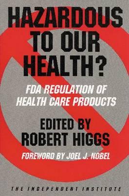 Hazardous to Our Health?: FDA Regulation of Health Care Products - Higgs, Robert (Editor), and Hansen, Ronald W, and Rubin, Paul H